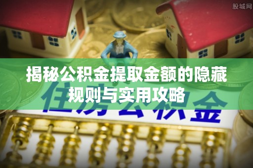 磐安揭秘公积金提取金额的隐藏规则与实用攻略
