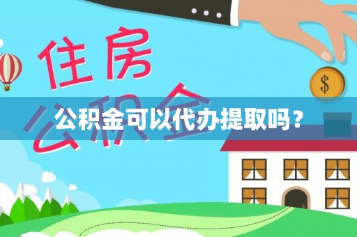安居公积金可以代办提取吗？
