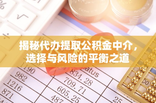槐荫揭秘代办提取公积金中介，选择与风险的平衡之道