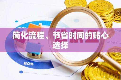 崇左简化流程、节省时间的贴心选择