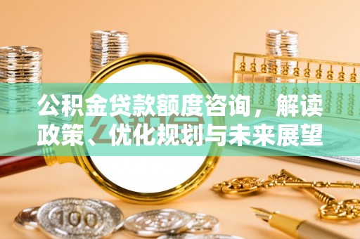 庐江公积金贷款额度咨询，解读政策、优化规划与未来展望