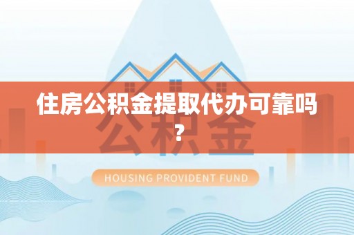 阳信住房公积金提取代办可靠吗？