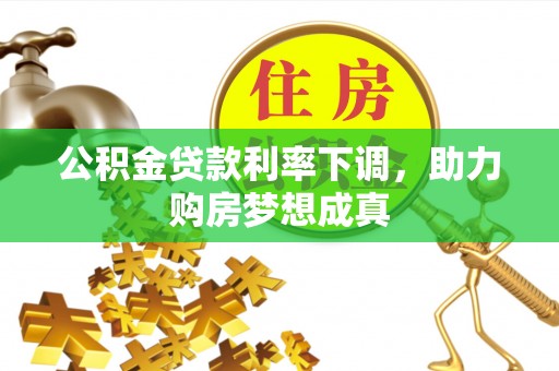 罗湖公积金贷款利率下调，助力购房梦想成真