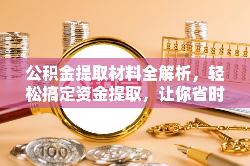 荃湾公积金提取材料全解析，轻松搞定资金提取，让你省时又省心