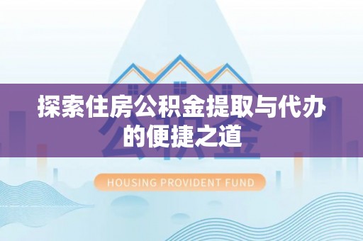 荃湾探索住房公积金提取与代办的便捷之道