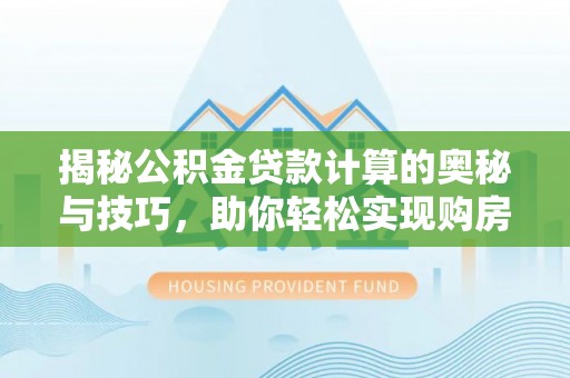 荃湾揭秘公积金贷款计算的奥秘与技巧，助你轻松实现购房梦想