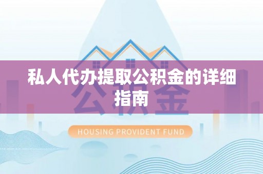 湘阴私人代办提取公积金的详细指南
