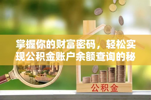 荃湾掌握你的财富密码，轻松实现公积金账户余额查询的秘诀