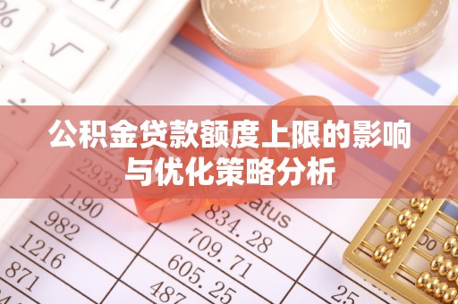 边坝公积金贷款额度上限的影响与优化策略分析