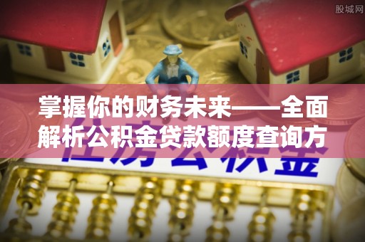 边坝掌握你的财务未来——全面解析公积金贷款额度查询方法