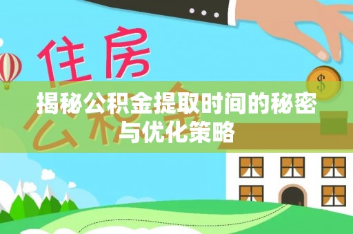 边坝揭秘公积金提取时间的秘密与优化策略