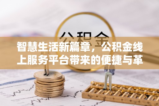 交易智慧生活新篇章，公积金线上服务平台带来的便捷与革新