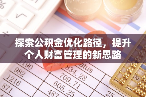 交易探索公积金优化路径，提升个人财富管理的新思路