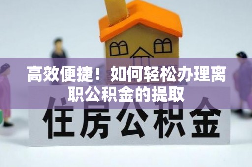 沙溪高效便捷！如何轻松办理离职公积金的提取