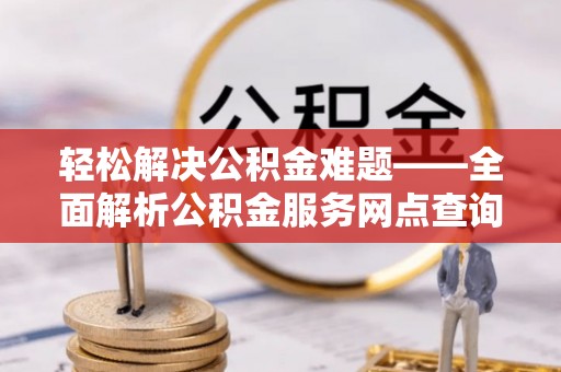 礁溪轻松解决公积金难题——全面解析公积金服务网点查询技巧