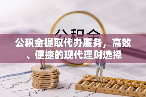 分宜公积金提取代办服务，高效、便捷的现代理财选择