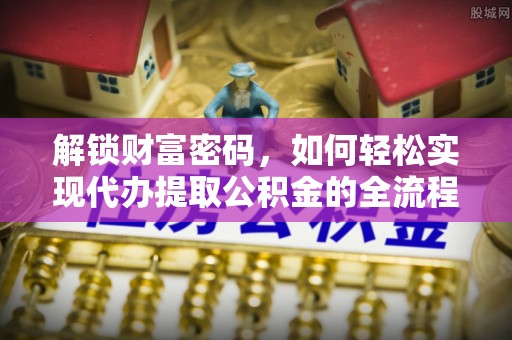 分宜解锁财富密码，如何轻松实现代办提取公积金的全流程攻略