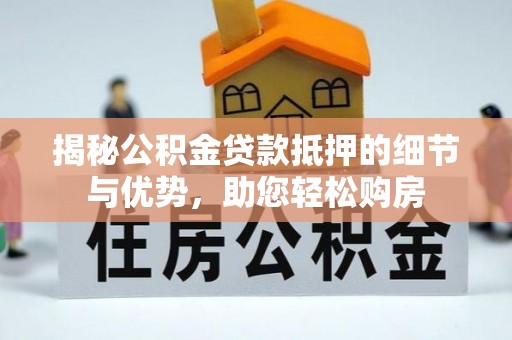 大社揭秘公积金贷款抵押的细节与优势，助您轻松购房