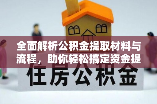 咸安全面解析公积金提取材料与流程，助你轻松搞定资金提取！