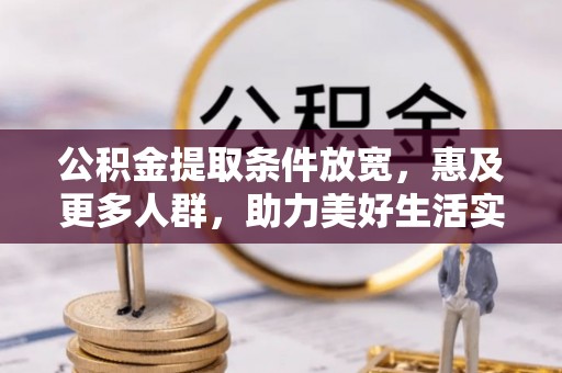 咸安公积金提取条件放宽，惠及更多人群，助力美好生活实现