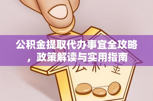 咸安公积金提取代办事宜全攻略，政策解读与实用指南
