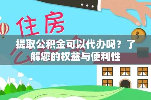耀州提取公积金可以代办吗？了解您的权益与便利性