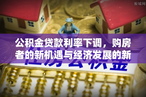 罗田公积金贷款利率下调，购房者的新机遇与经济发展的新动力