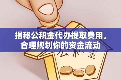 犍为揭秘公积金代办提取费用，合理规划你的资金流动