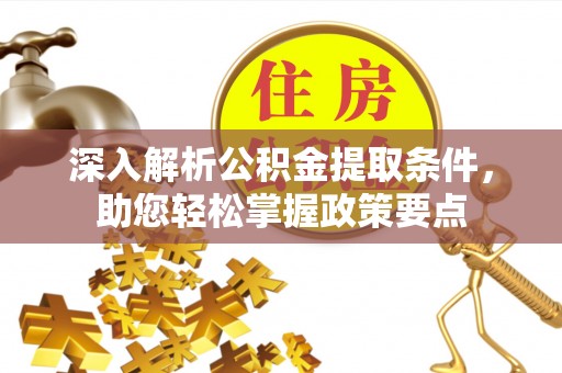 犍为深入解析公积金提取条件，助您轻松掌握政策要点