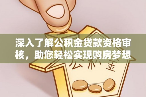 江宁深入了解公积金贷款资格审核，助您轻松实现购房梦想