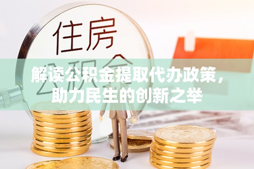 江宁解读公积金提取代办政策，助力民生的创新之举