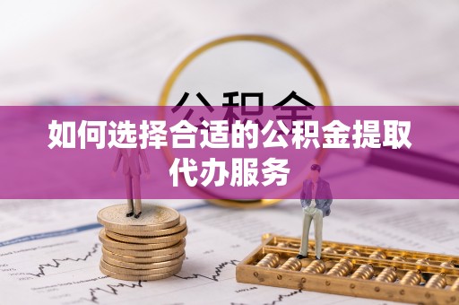 沙溪如何选择合适的公积金提取代办服务