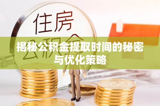 江宁揭秘公积金提取时间的秘密与优化策略
