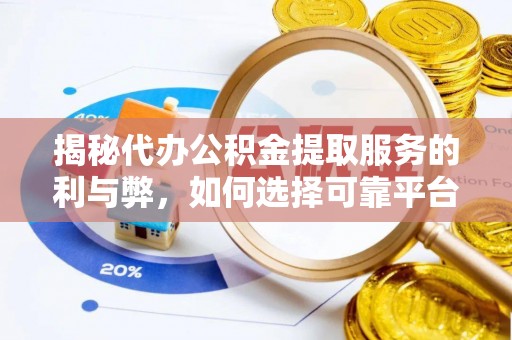 天津揭秘代办公积金提取服务的利与弊，如何选择可靠平台？