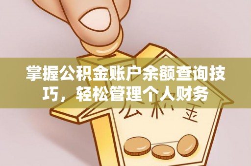 天津掌握公积金账户余额查询技巧，轻松管理个人财务