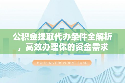 凯里公积金提取代办条件全解析，高效办理你的资金需求