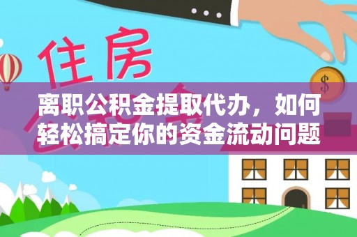 凯里离职公积金提取代办，如何轻松搞定你的资金流动问题
