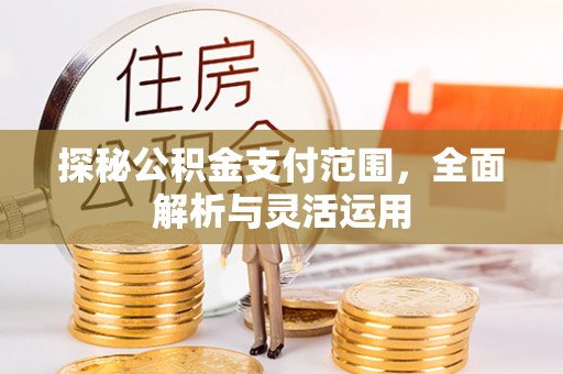 凯里探秘公积金支付范围，全面解析与灵活运用