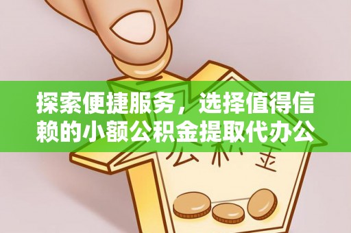 美姑探索便捷服务，选择值得信赖的小额公积金提取代办公司
