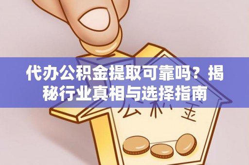 新营代办公积金提取可靠吗？揭秘行业真相与选择指南