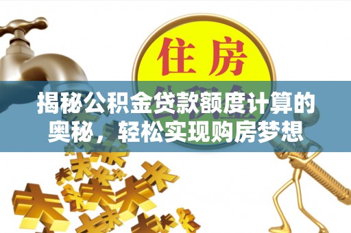 天祝揭秘公积金贷款额度计算的奥秘，轻松实现购房梦想