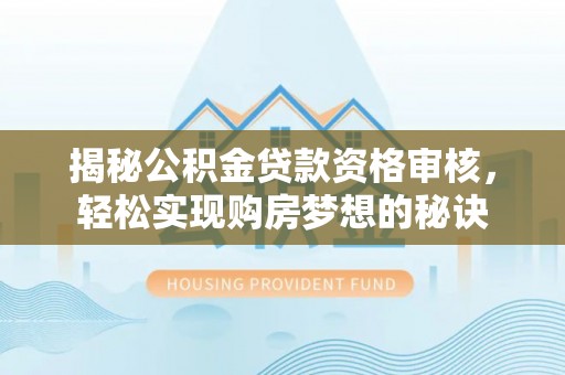 天祝揭秘公积金贷款资格审核，轻松实现购房梦想的秘诀