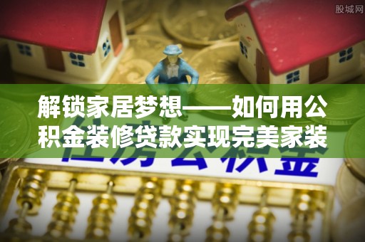 丰原解锁家居梦想——如何用公积金装修贷款实现完美家装