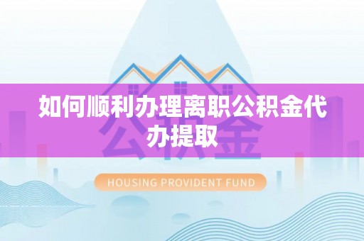 阳信如何顺利办理离职公积金代办提取