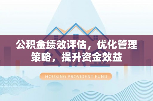 草屯公积金绩效评估，优化管理策略，提升资金效益