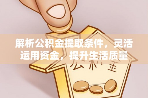 兴平解析公积金提取条件，灵活运用资金，提升生活质量