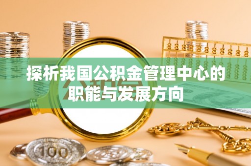 草屯探析我国公积金管理中心的职能与发展方向