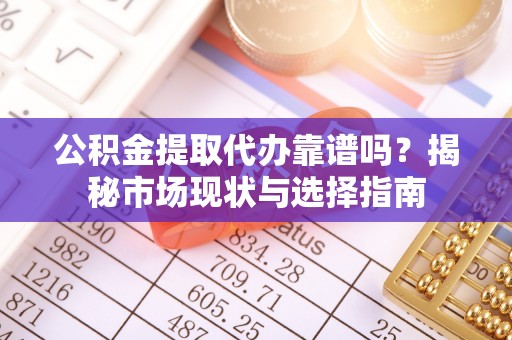 草屯公积金提取代办靠谱吗？揭秘市场现状与选择指南