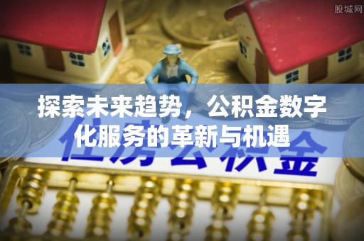 兴平探索未来趋势，公积金数字化服务的革新与机遇