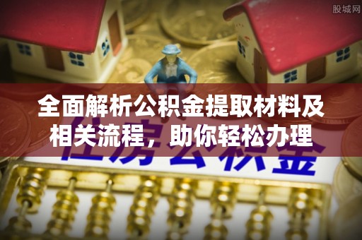 铁山港全面解析公积金提取材料及相关流程，助你轻松办理